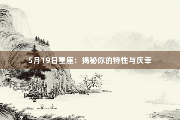 5月19日星座：揭秘你的特性与庆幸