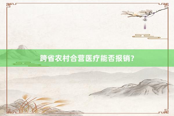 跨省农村合营医疗能否报销？